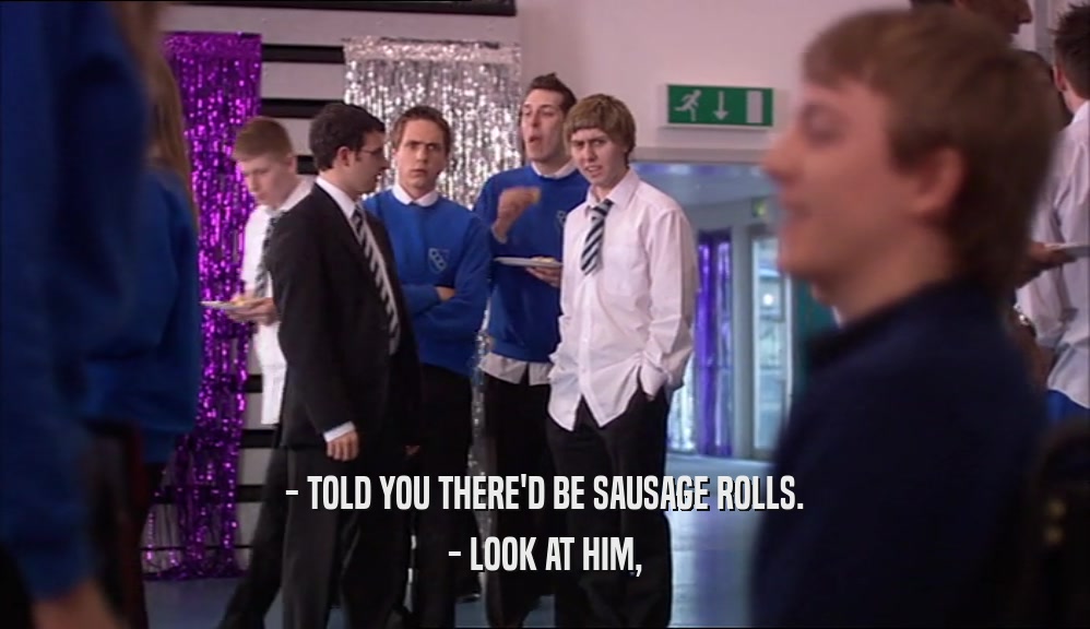 - TOLD YOU THERE'D BE SAUSAGE ROLLS. - LOOK AT HIM, 