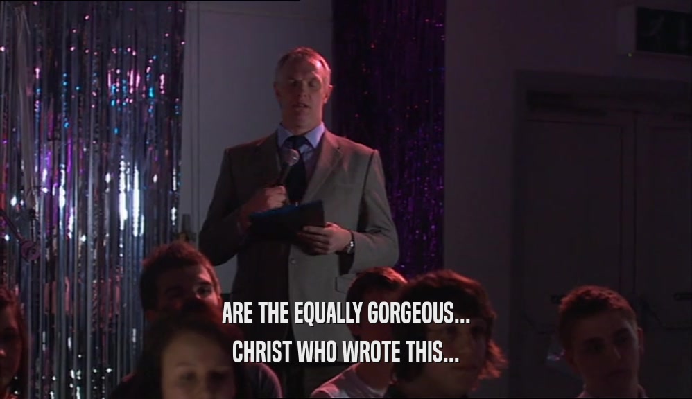 ARE THE EQUALLY GORGEOUS... CHRIST WHO WROTE THIS... 