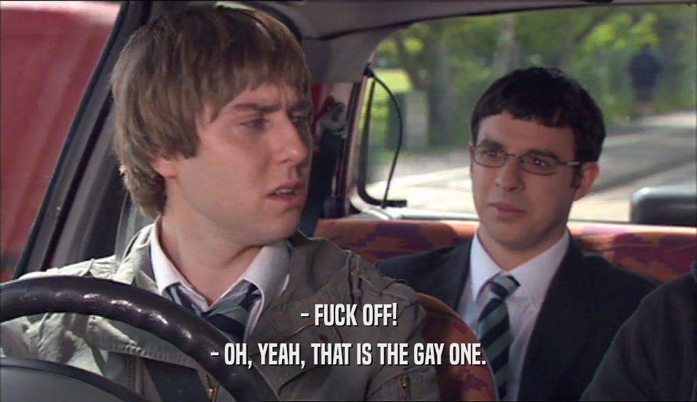 - FUCK OFF! - OH, YEAH, THAT IS THE GAY ONE. 
