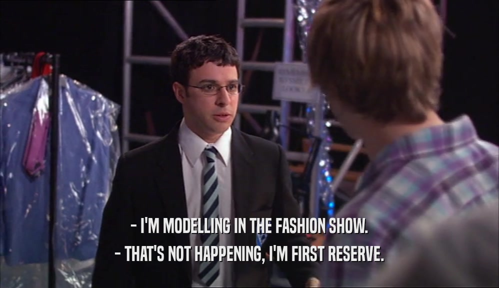 - I'M MODELLING IN THE FASHION SHOW. - THAT'S NOT HAPPENING, I'M FIRST RESERVE. 