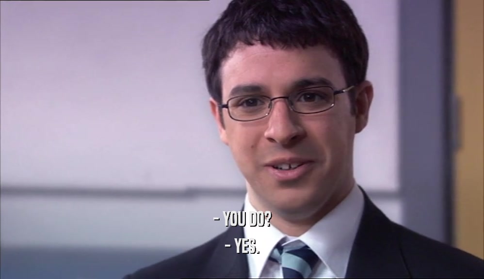 - YOU DO? - YES. 