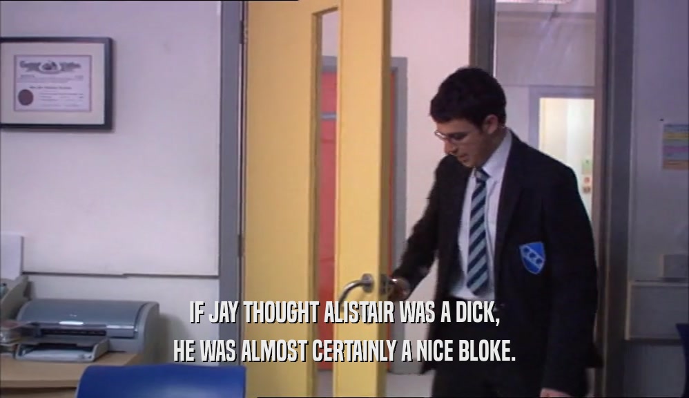 IF JAY THOUGHT ALISTAIR WAS A DICK, HE WAS ALMOST CERTAINLY A NICE BLOKE. 