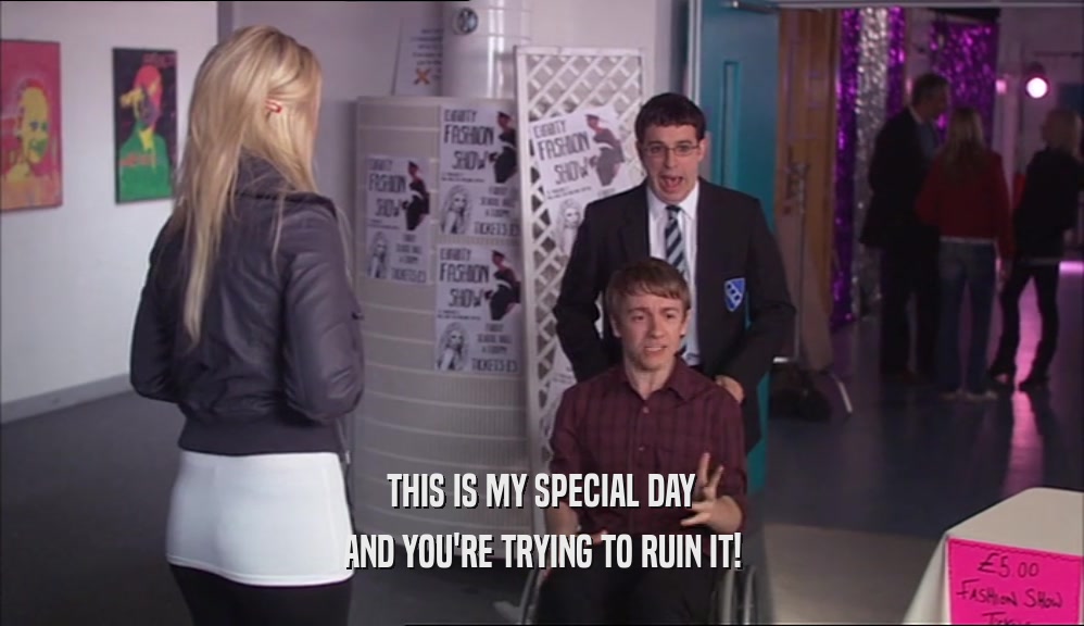 THIS IS MY SPECIAL DAY AND YOU'RE TRYING TO RUIN IT! 