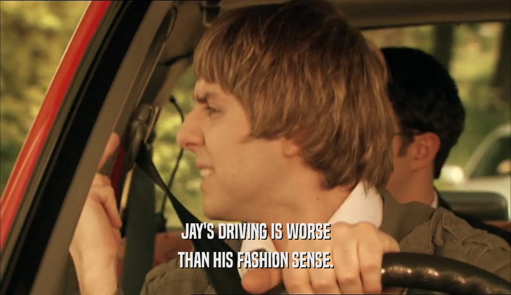 JAY'S DRIVING IS WORSE THAN HIS FASHION SENSE. 