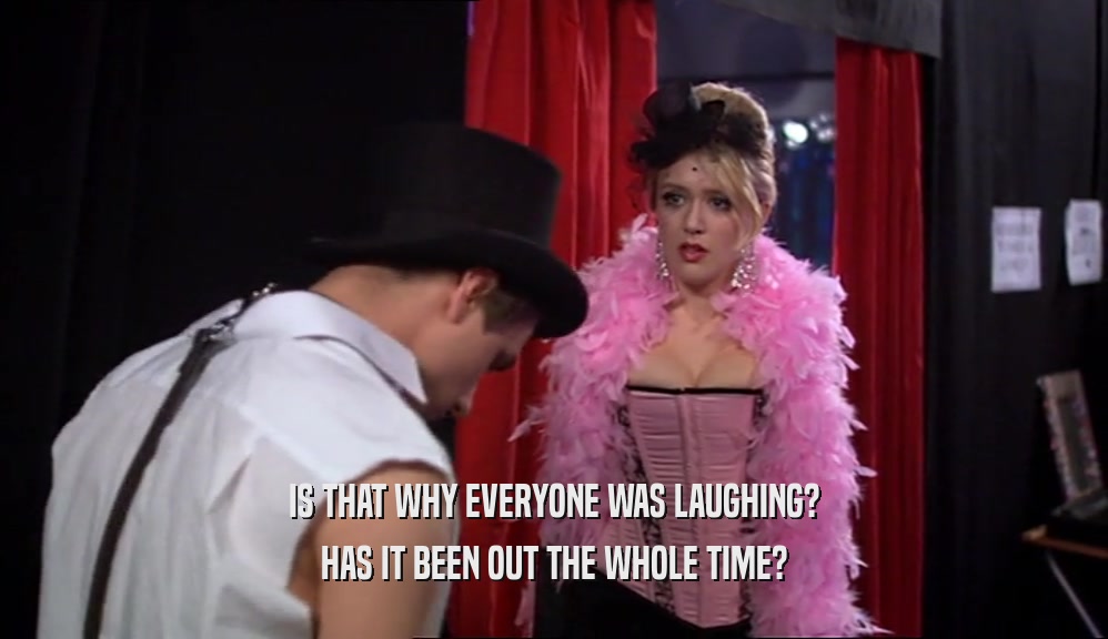 IS THAT WHY EVERYONE WAS LAUGHING? HAS IT BEEN OUT THE WHOLE TIME? 