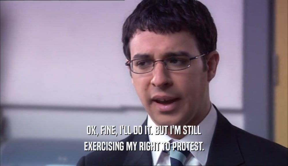 OK, FINE, I'LL DO IT. BUT I'M STILL EXERCISING MY RIGHT TO PROTEST. 