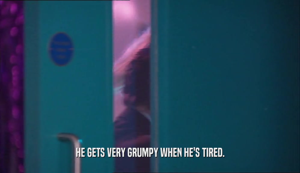 HE GETS VERY GRUMPY WHEN HE'S TIRED.  
