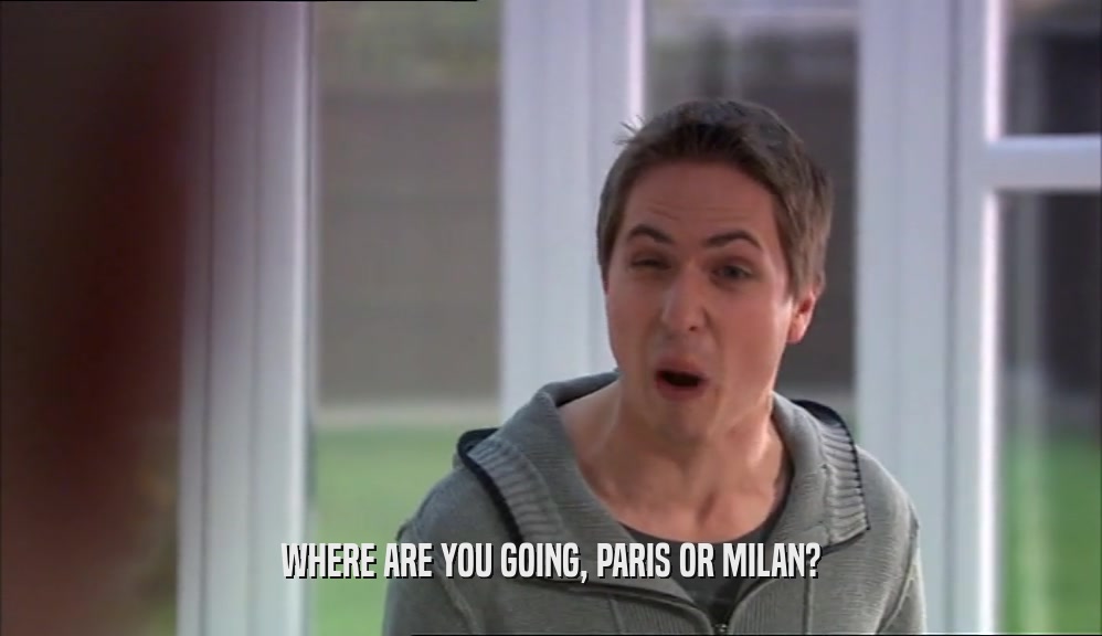WHERE ARE YOU GOING, PARIS OR MILAN?  