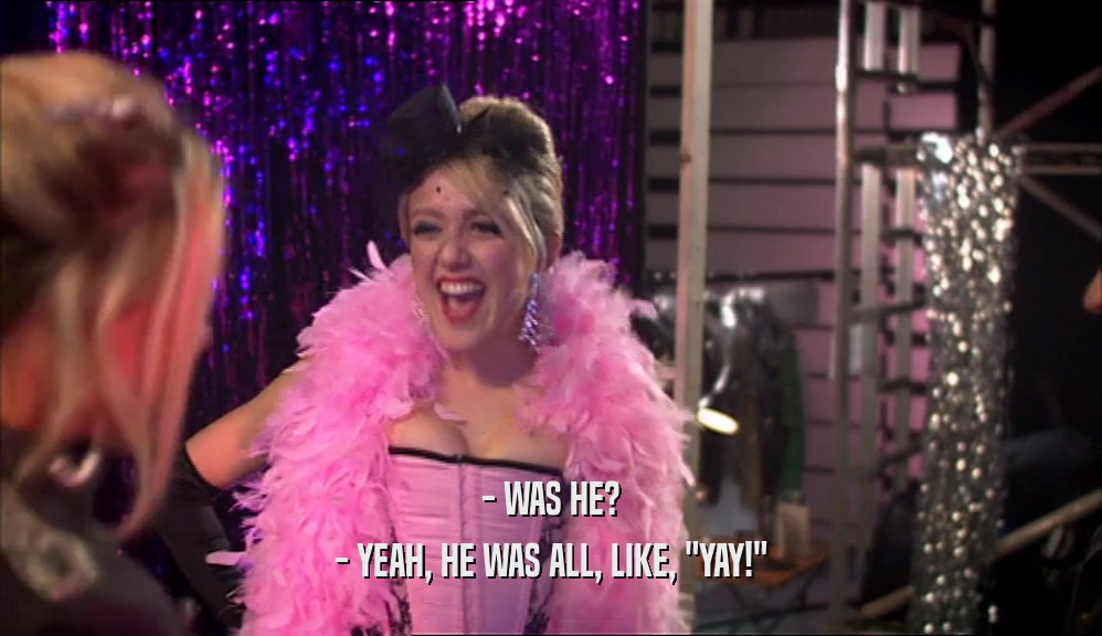 - WAS HE? - YEAH, HE WAS ALL, LIKE, 