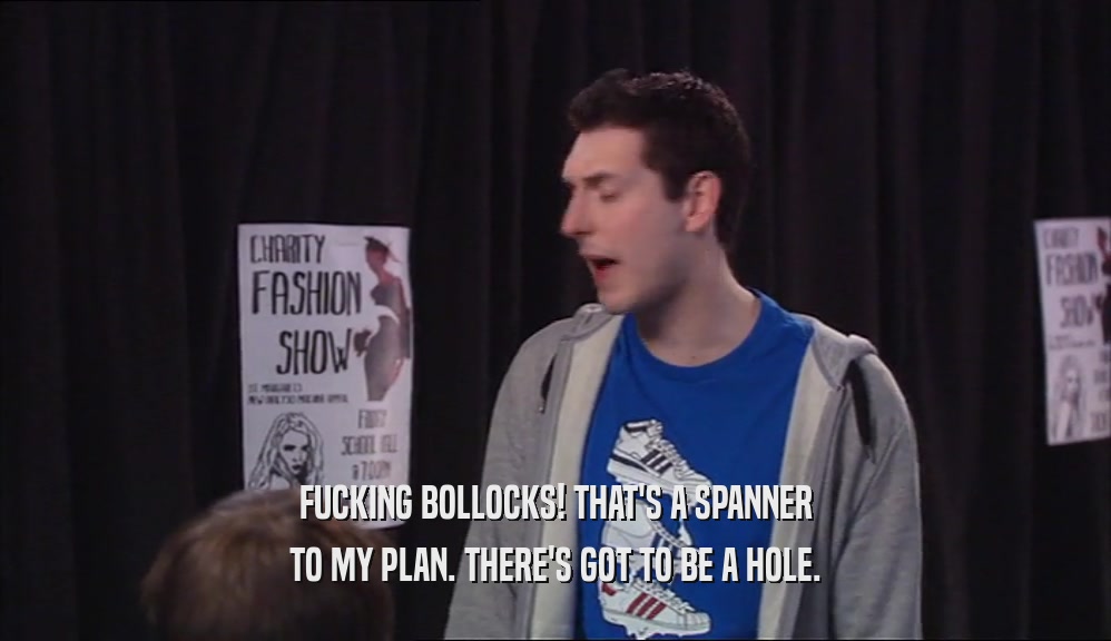 FUCKING BOLLOCKS! THAT'S A SPANNER TO MY PLAN. THERE'S GOT TO BE A HOLE. 