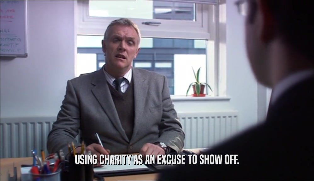 USING CHARITY AS AN EXCUSE TO SHOW OFF.  