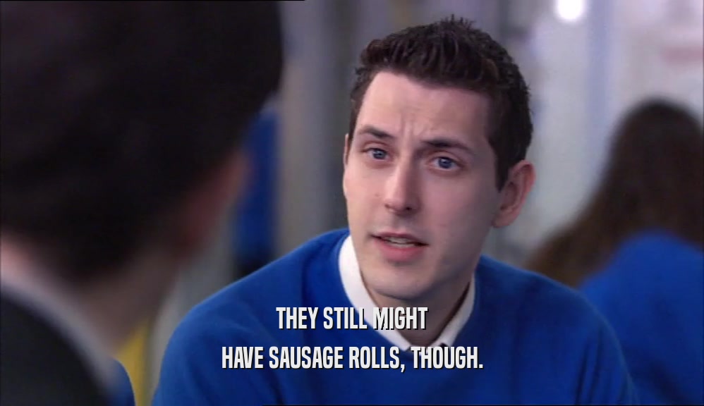 THEY STILL MIGHT HAVE SAUSAGE ROLLS, THOUGH. 