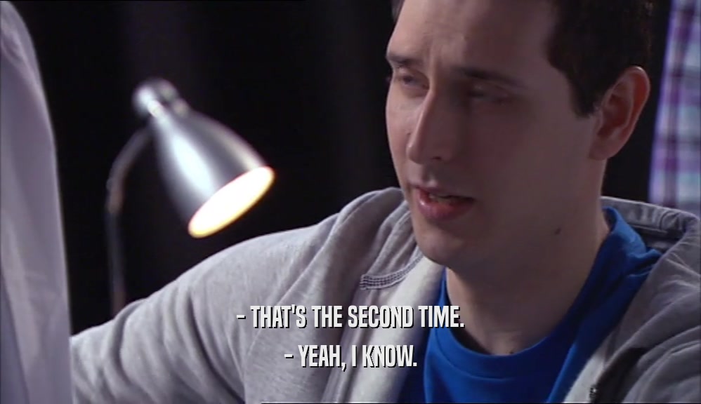 - THAT'S THE SECOND TIME. - YEAH, I KNOW. 