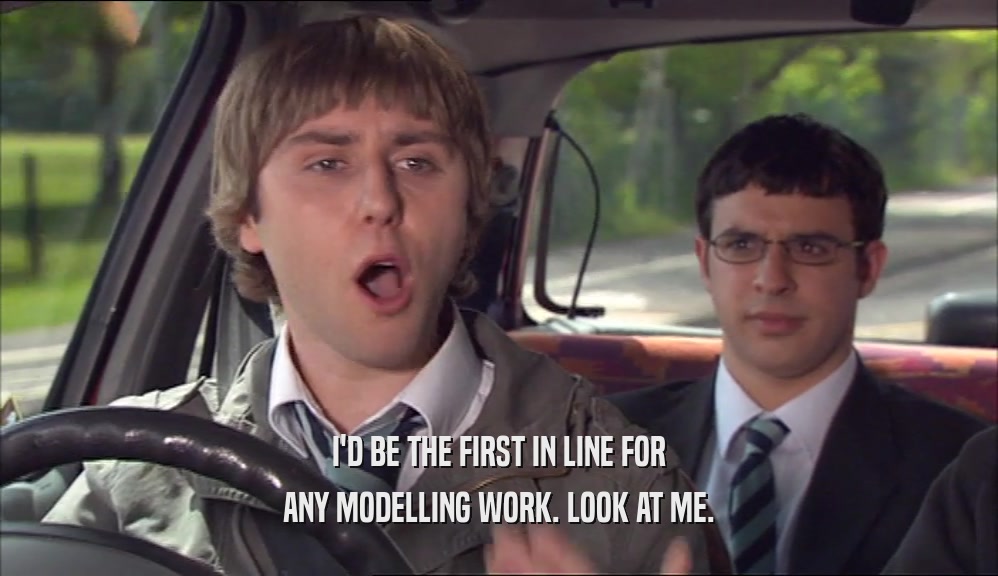 I'D BE THE FIRST IN LINE FOR ANY MODELLING WORK. LOOK AT ME. 