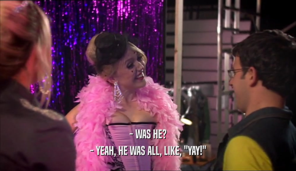 - WAS HE? - YEAH, HE WAS ALL, LIKE, 