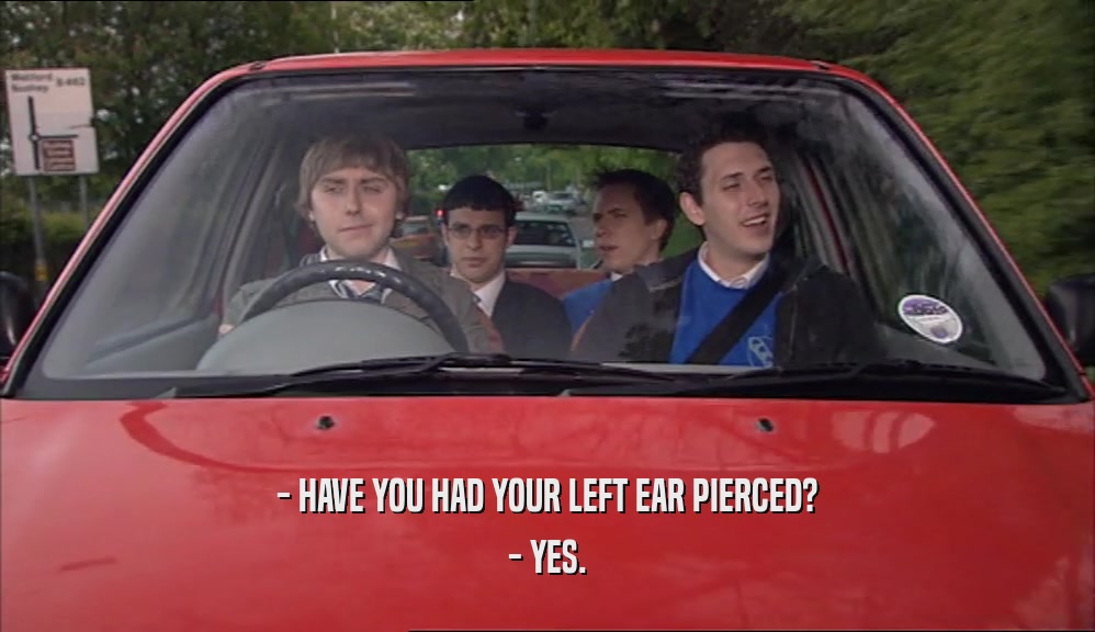 - HAVE YOU HAD YOUR LEFT EAR PIERCED?
 - YES.
 