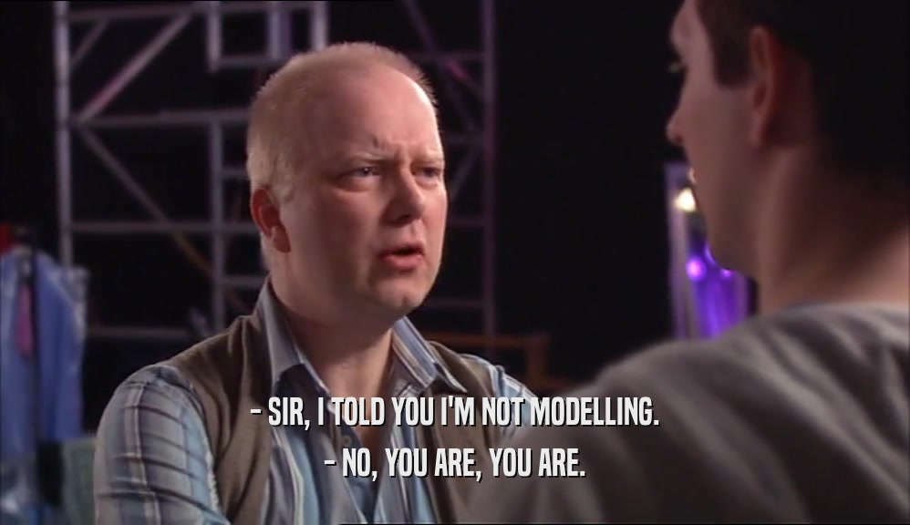 - SIR, I TOLD YOU I'M NOT MODELLING. - NO, YOU ARE, YOU ARE. 