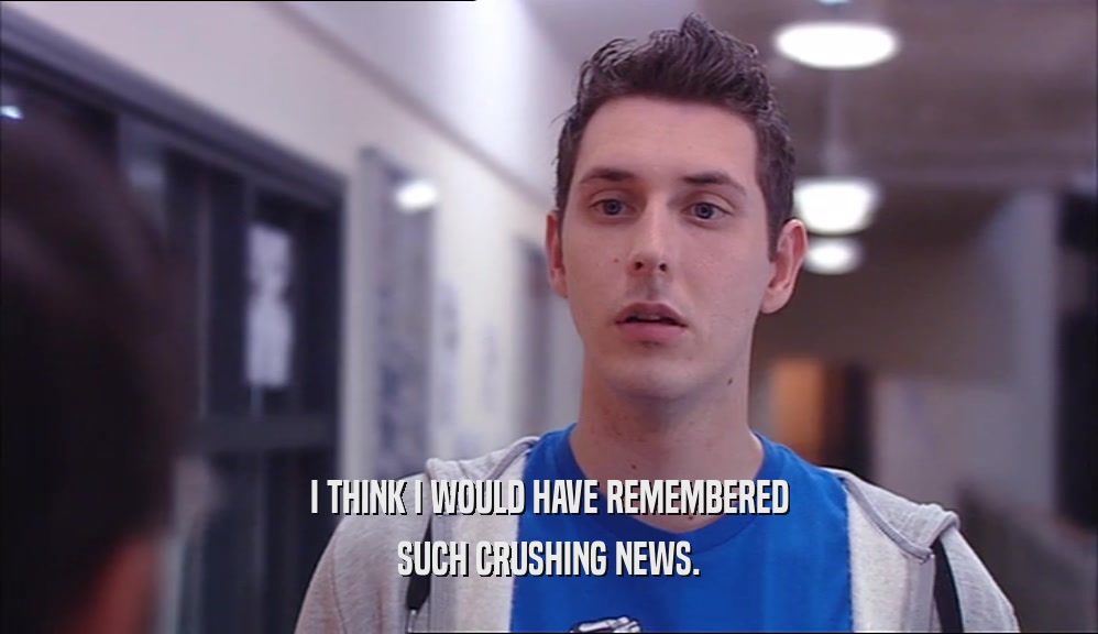I THINK I WOULD HAVE REMEMBERED SUCH CRUSHING NEWS. 