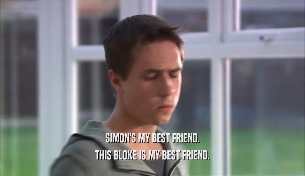 SIMON'S MY BEST FRIEND. THIS BLOKE IS MY BEST FRIEND. 