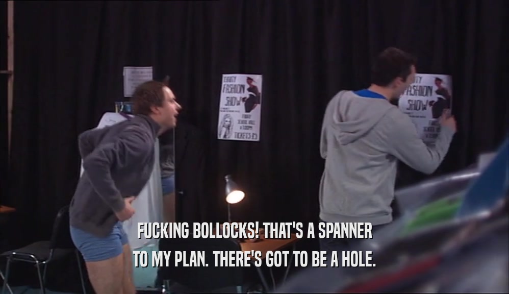 FUCKING BOLLOCKS! THAT'S A SPANNER TO MY PLAN. THERE'S GOT TO BE A HOLE. 