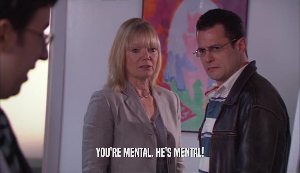 YOU'RE MENTAL. HE'S MENTAL!  