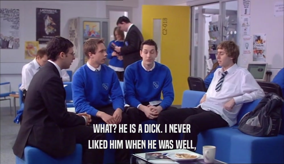 WHAT? HE IS A DICK. I NEVER LIKED HIM WHEN HE WAS WELL, 
