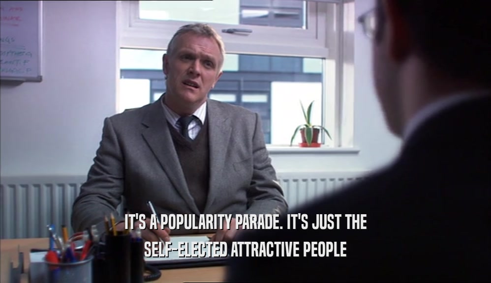 IT'S A POPULARITY PARADE. IT'S JUST THE
 SELF-ELECTED ATTRACTIVE PEOPLE
 