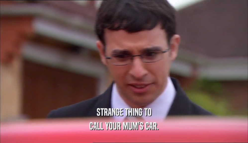 STRANGE THING TO CALL YOUR MUM'S CAR. 