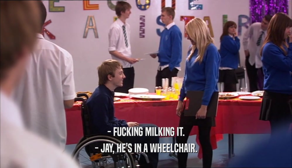 - FUCKING MILKING IT. - JAY, HE'S IN A WHEELCHAIR. 
