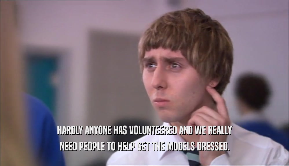 HARDLY ANYONE HAS VOLUNTEERED AND WE REALLY NEED PEOPLE TO HELP GET THE MODELS DRESSED. 