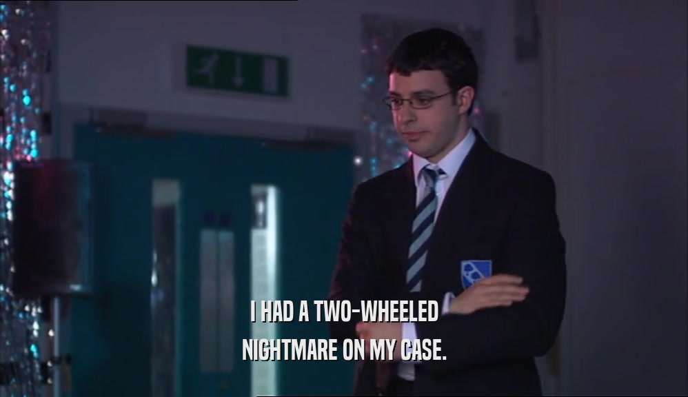 I HAD A TWO-WHEELED NIGHTMARE ON MY CASE. 