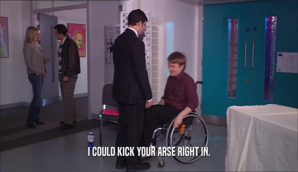 I COULD KICK YOUR ARSE RIGHT IN.  