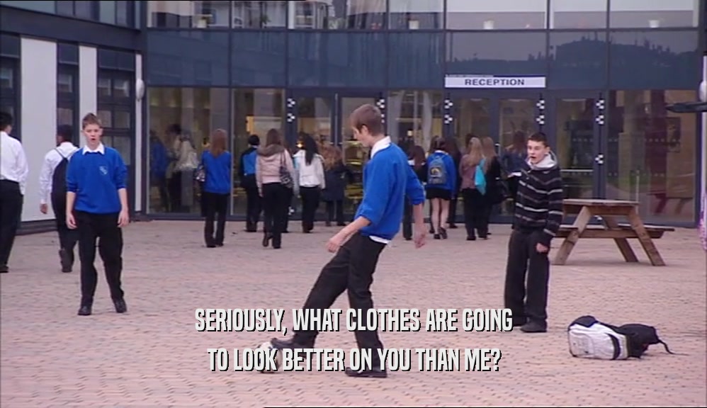 SERIOUSLY, WHAT CLOTHES ARE GOING TO LOOK BETTER ON YOU THAN ME? 