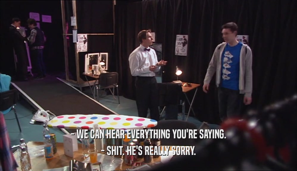 - WE CAN HEAR EVERYTHING YOU'RE SAYING. - SHIT. HE'S REALLY SORRY. 