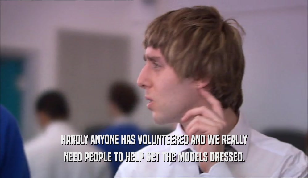 HARDLY ANYONE HAS VOLUNTEERED AND WE REALLY NEED PEOPLE TO HELP GET THE MODELS DRESSED. 