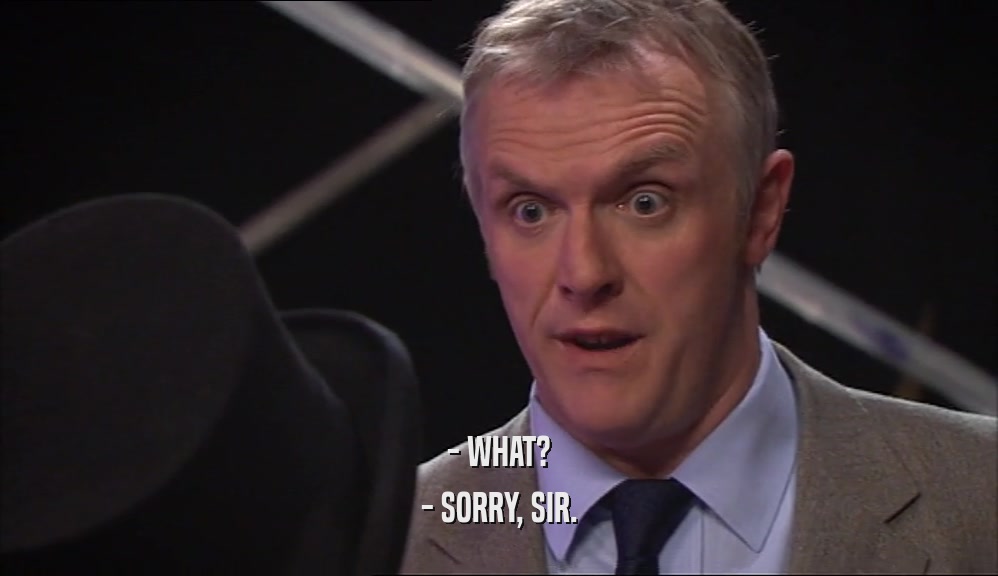 - WHAT? - SORRY, SIR. 