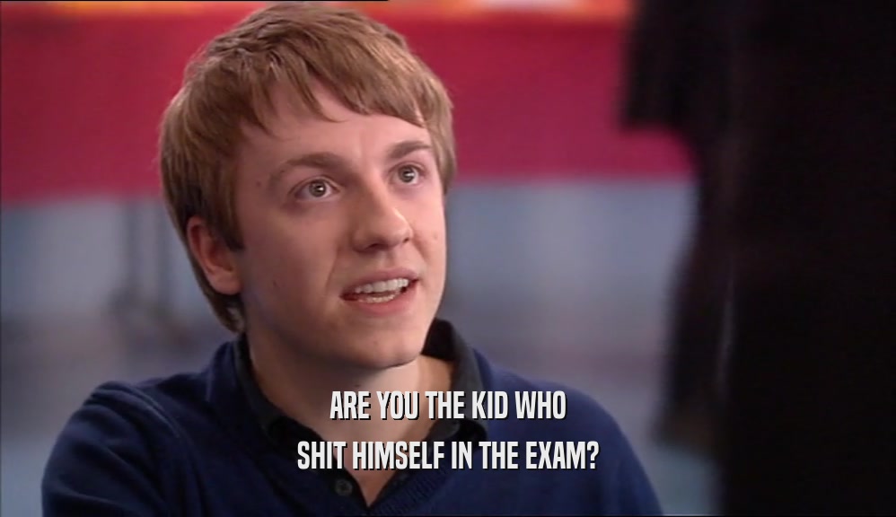 ARE YOU THE KID WHO SHIT HIMSELF IN THE EXAM? 