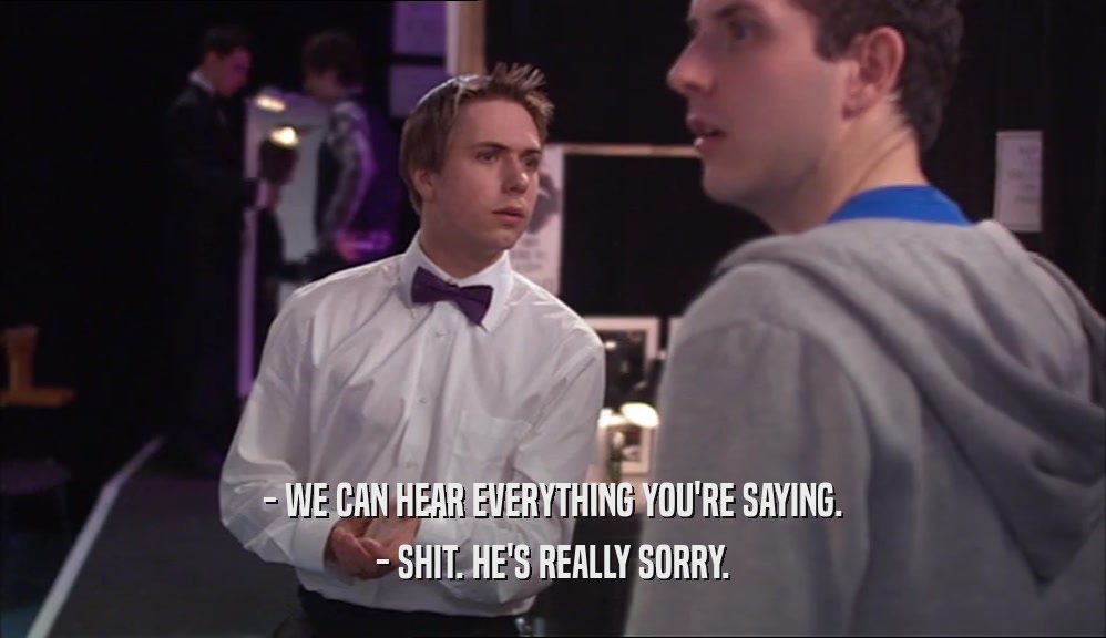 - WE CAN HEAR EVERYTHING YOU'RE SAYING. - SHIT. HE'S REALLY SORRY. 