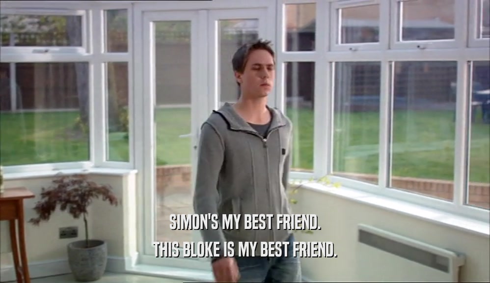 SIMON'S MY BEST FRIEND. THIS BLOKE IS MY BEST FRIEND. 