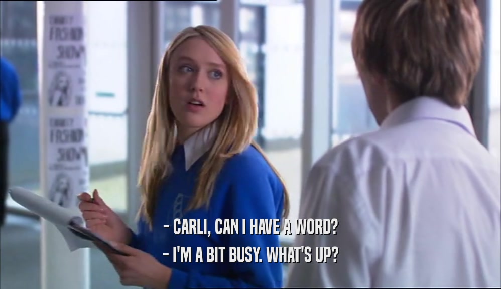 - CARLI, CAN I HAVE A WORD? - I'M A BIT BUSY. WHAT'S UP? 