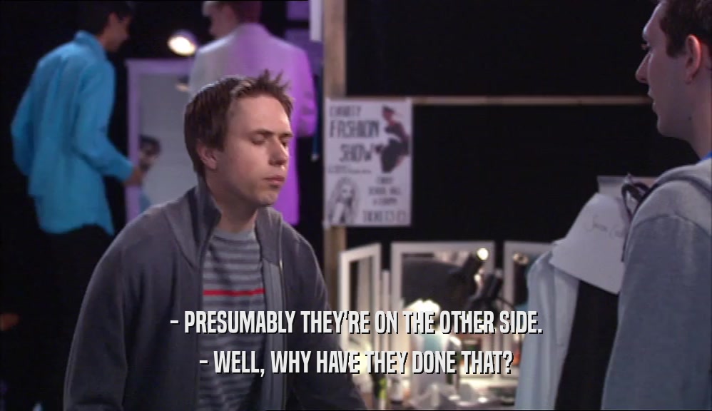- PRESUMABLY THEY'RE ON THE OTHER SIDE. - WELL, WHY HAVE THEY DONE THAT? 