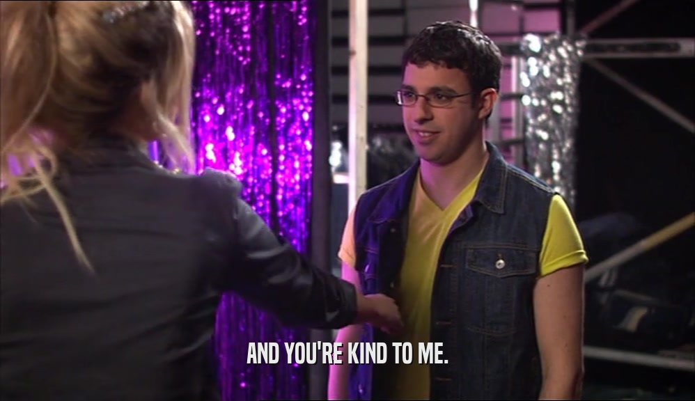AND YOU'RE KIND TO ME.  