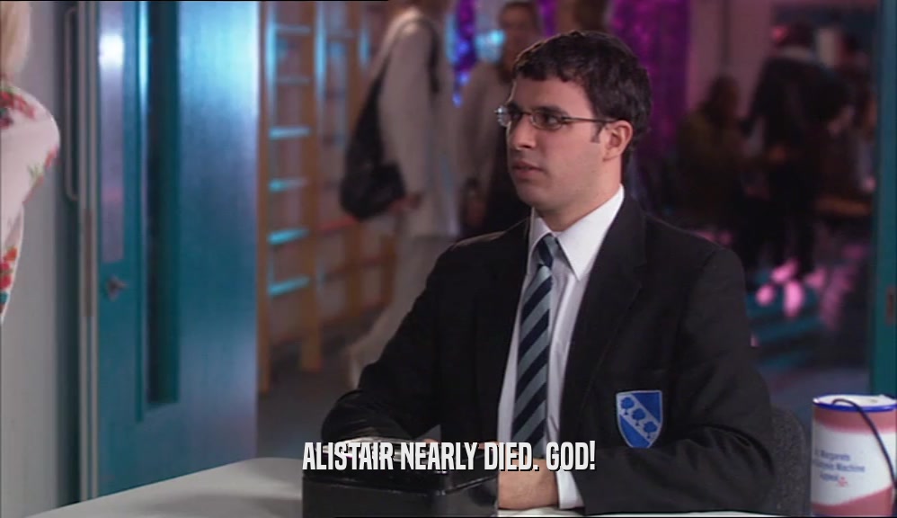 ALISTAIR NEARLY DIED. GOD!
  