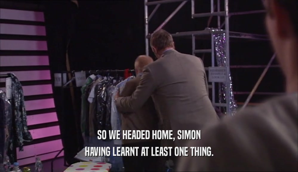 SO WE HEADED HOME, SIMON HAVING LEARNT AT LEAST ONE THING. 