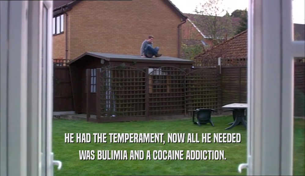 HE HAD THE TEMPERAMENT, NOW ALL HE NEEDED
 WAS BULIMIA AND A COCAINE ADDICTION.
 