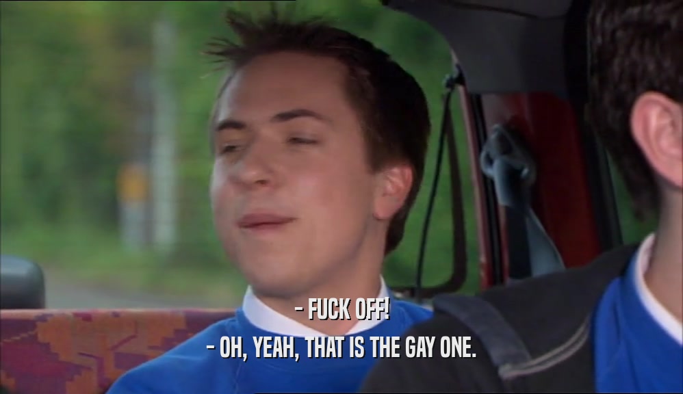 - FUCK OFF! - OH, YEAH, THAT IS THE GAY ONE. 