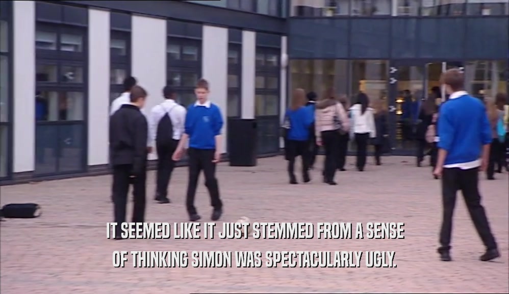 IT SEEMED LIKE IT JUST STEMMED FROM A SENSE OF THINKING SIMON WAS SPECTACULARLY UGLY. 