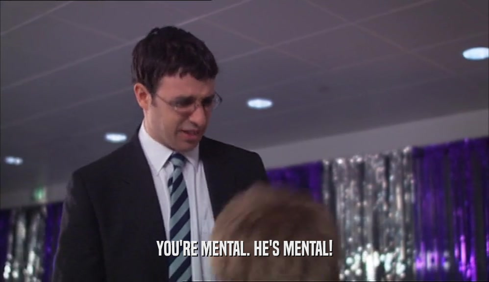 YOU'RE MENTAL. HE'S MENTAL!  