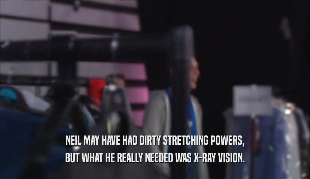 NEIL MAY HAVE HAD DIRTY STRETCHING POWERS, BUT WHAT HE REALLY NEEDED WAS X-RAY VISION. 