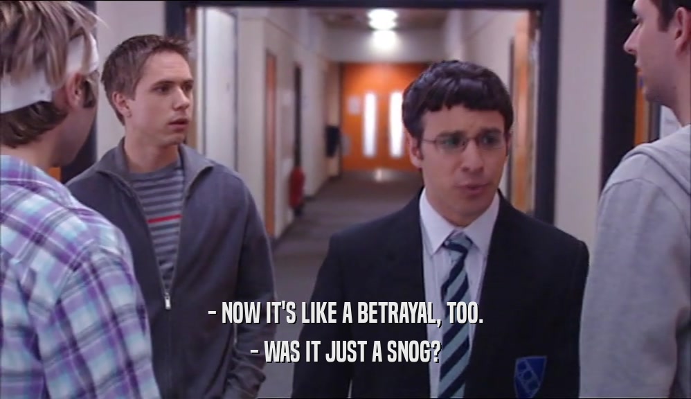 - NOW IT'S LIKE A BETRAYAL, TOO. - WAS IT JUST A SNOG? 